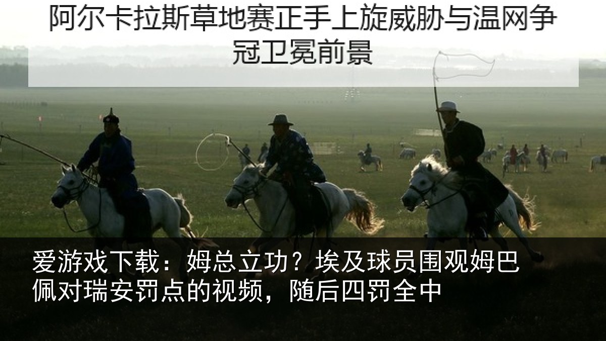 爱游戏下载：姆总立功？埃及球员围观姆巴佩对瑞安罚点的视频，随后四罚全中