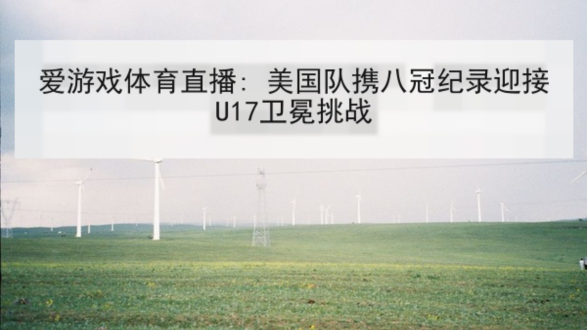 爱游戏体育直播: 美国队携八冠纪录迎接U17卫冕挑战