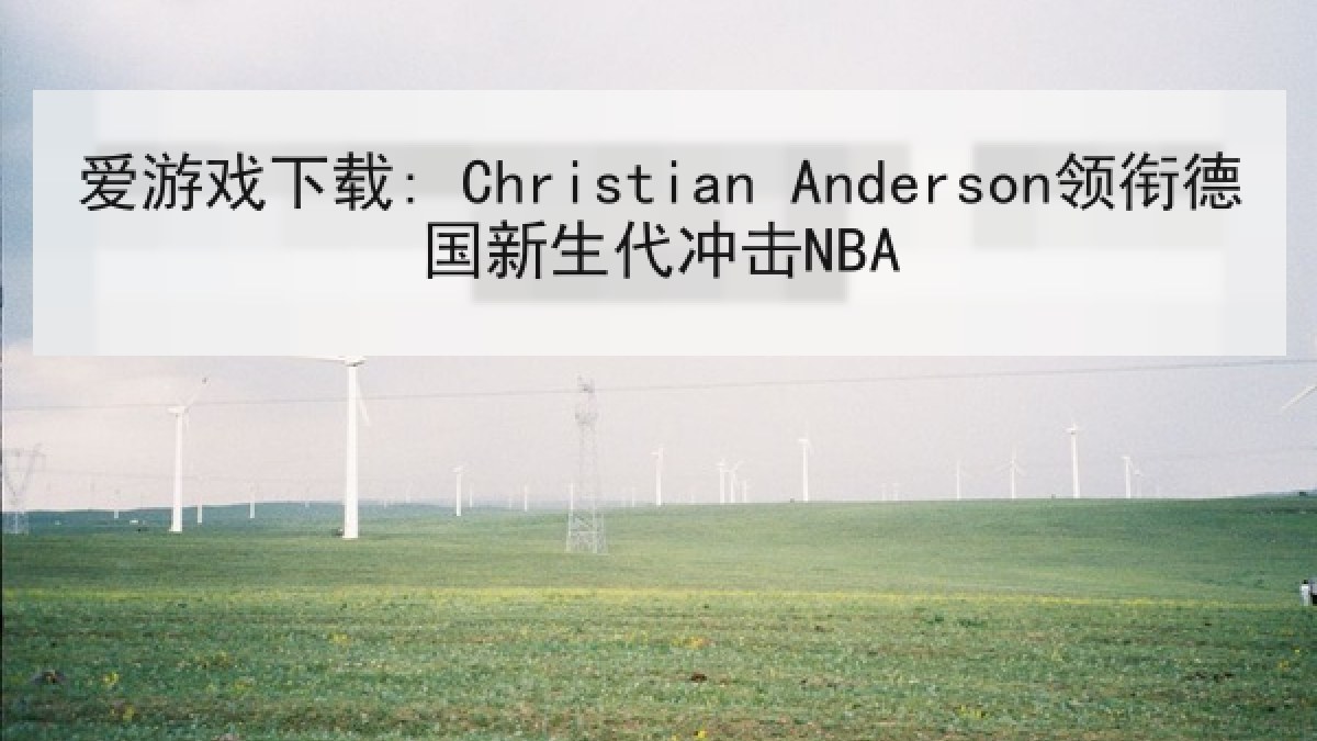 爱游戏下载: Christian Anderson领衔德国新生代冲击NBA 爱游戏下载: Christian Anderson领衔德国新生代冲击NBA