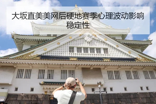 大坂直美美网后硬地赛季心理波动影响稳定性