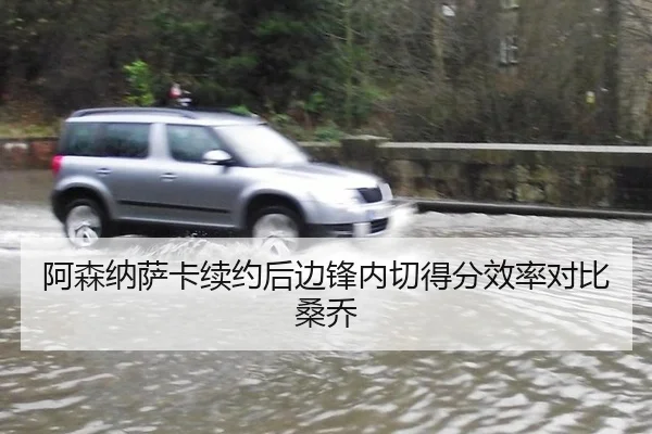 阿森纳萨卡续约后边锋内切得分效率对比桑乔