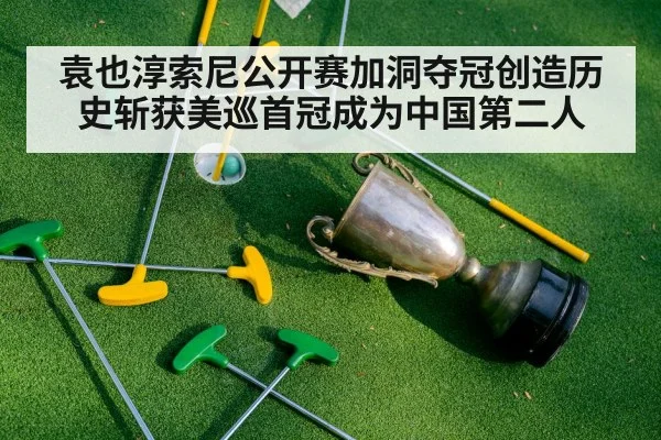 袁也淳索尼公开赛加洞夺冠创造历史斩获美巡首冠成为中国第二人