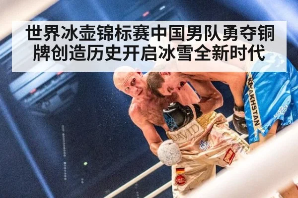 世界冰壶锦标赛中国男队勇夺铜牌创造历史开启冰雪全新时代