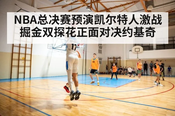 NBA总决赛预演凯尔特人激战掘金双探花正面对决约基奇