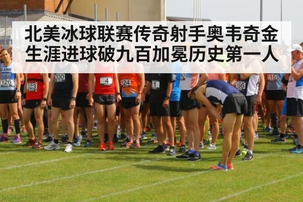 北美冰球联赛传奇射手奥韦奇金生涯进球破九百加冕历史第一人